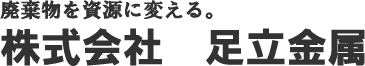 廃棄物を資源に変える。株式会社 足立金属